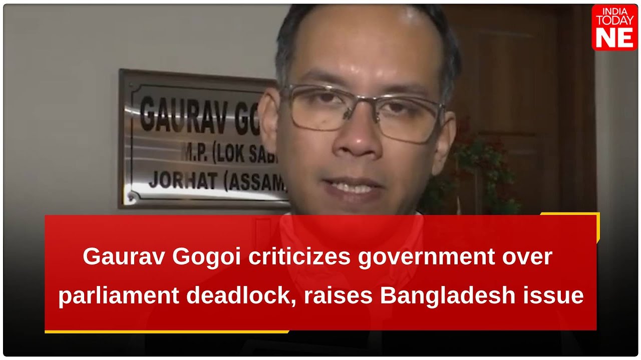 Congress MP Gaurav Gogoi criticizes government over parliament deadlock, raises Bangladesh issue