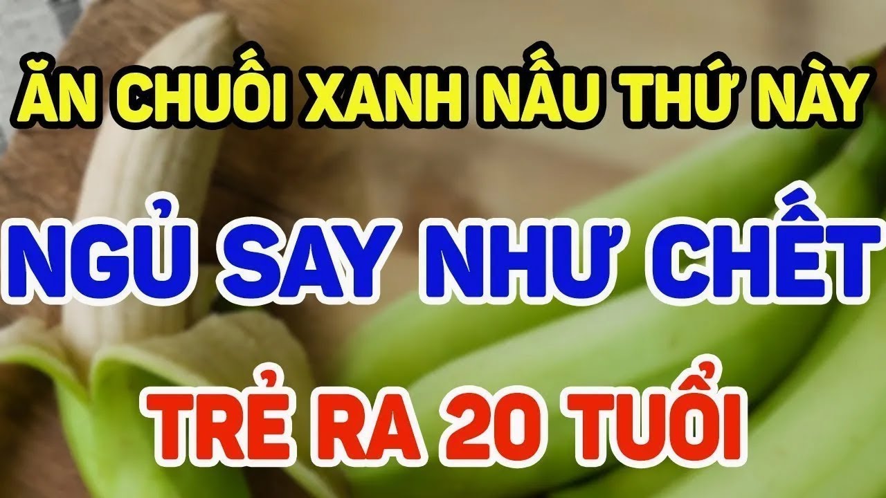 Ăn Chuối Xanh Nấu Theo Cách Này | Ngủ Say Như Chết – Trẻ Ra 20 Tuổi | Ít Người Biết