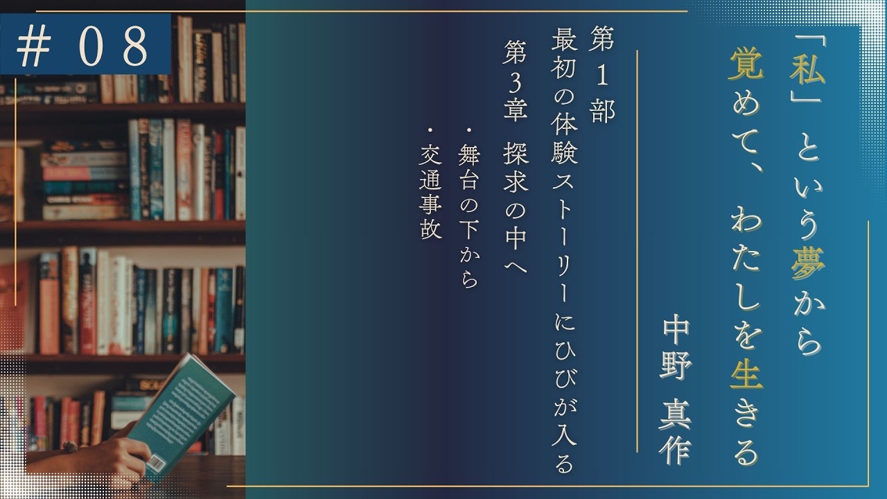 ＃08　～「私」という夢から覚めて、わたしを生きる～｜第1部 最初の体験～ストーリーにひびが入る｜3章 探求の中へ ・舞台の下から・交通事故｜中野真作