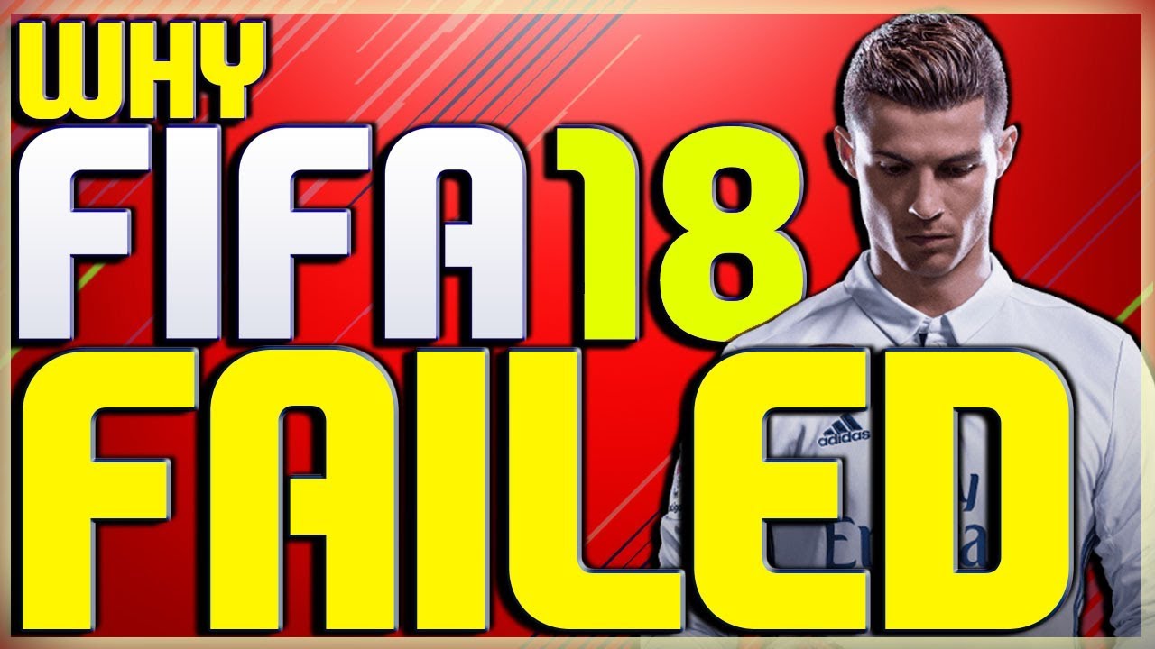 WHY FIFA 18 FAILED - THE REASON FIFA 18 WAS A BAD GAME AND HOW THEY SHOULD CHANGE IT IN FIFA 19 RANT
