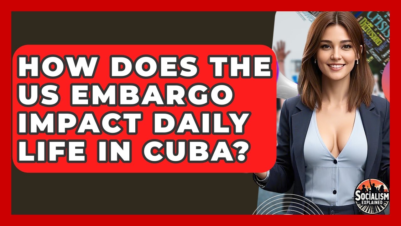How Does The US Embargo Impact Daily Life In Cuba? - Socialism Explained