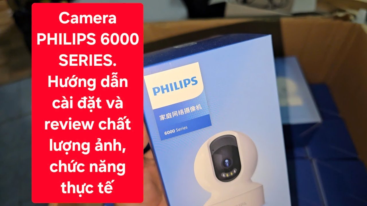 Cách cài đặt camera PHILIPS 6000 SERIES và Review chất lượng ảnh, chức năng thực tế