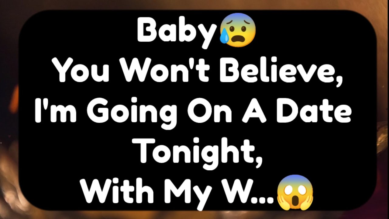 Current Thoughts And Feelings Of Your Person Love Messages Baby You Won't Believe I'm Going OnA Date