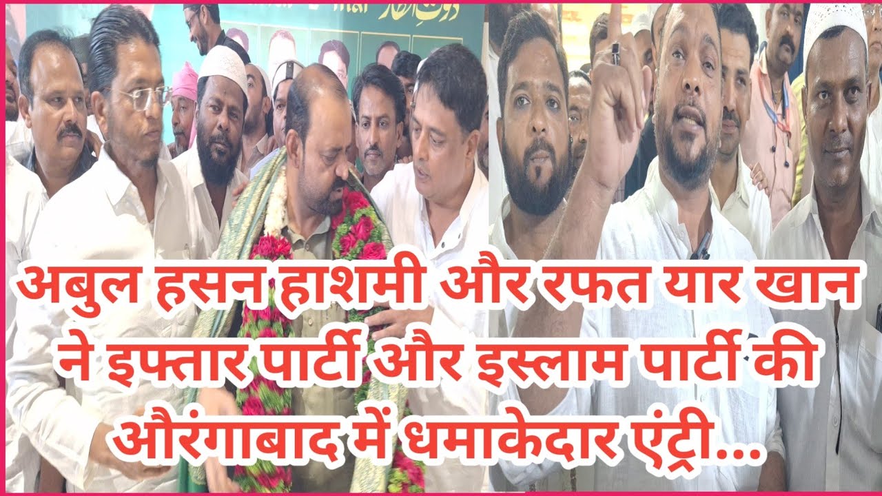 अबुल हसन हाशमी और रफत यार खान ने इफ्तार पार्टी और इस्लाम पार्टी  की औरंगाबाद में धमाकेदार एंट्री...