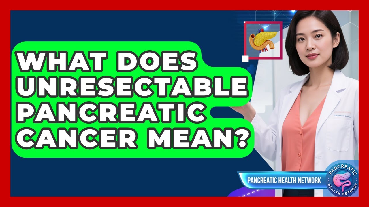 What Does Unresectable Pancreatic Cancer Mean? - Pancreatic Health Network