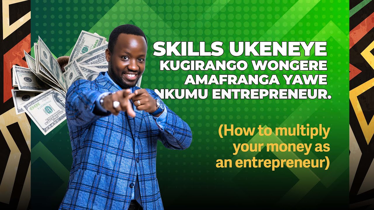 SKILLS UKENEYE KUGIRANGO WONGERE AMAFRANGA YAWE NKUMU ENTREPRENEUR. (How to multiply your money)