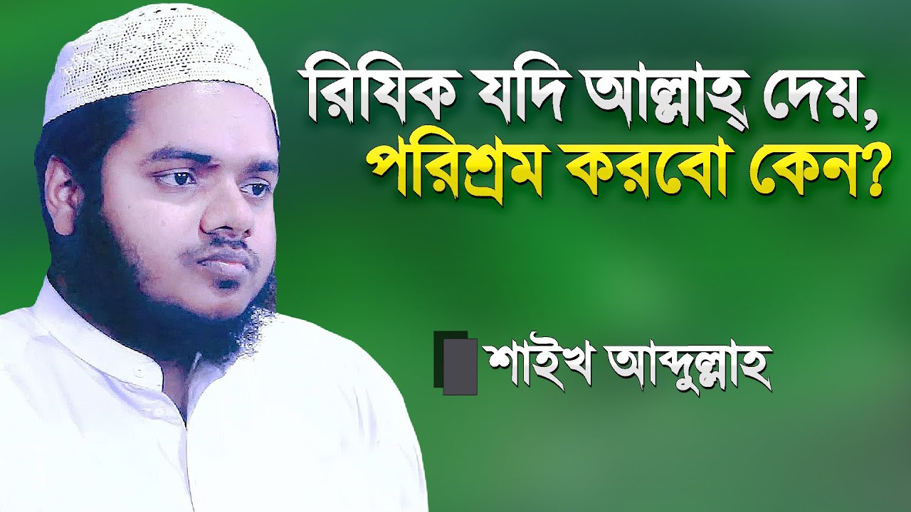 রিযিক যদি আল্লাহ্‌ দেয়, তাহলে পরিশ্রম করবো কেন? ঘরে বসে রিযিক পাইনা কেন? Abdullah Bin Abdur Razzak