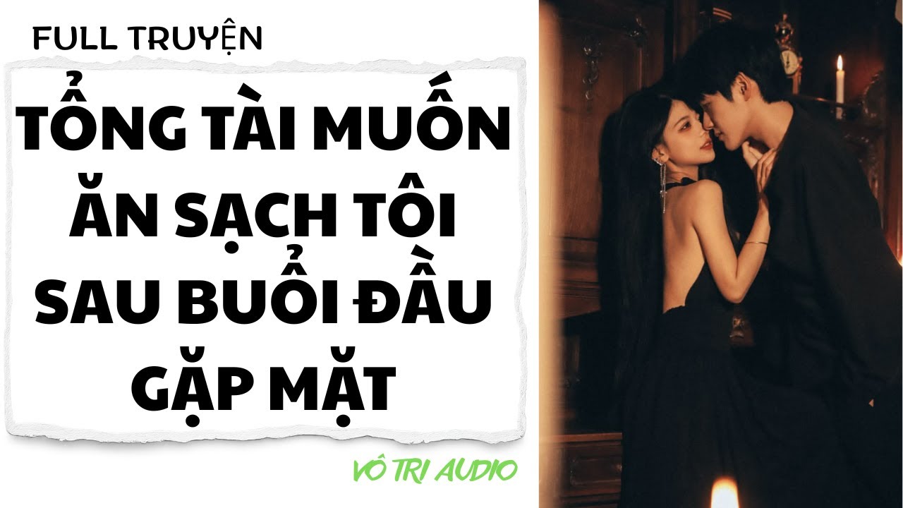 [AUDIO] TỔNG TÀI MUỐN ĂN SẠCH TÔI SAU BUỔI ĐẦU GẶP MẶT - VÔ TRI AUDIO