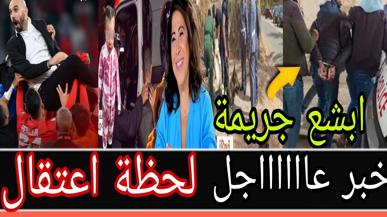 🚨لحظة اعتقــال  قــ،،ـاتل مــراتو 👈خبر سار على طــفل زاكورة وسنـدس شــفشاون 👈نهاية وليد الـركراكي