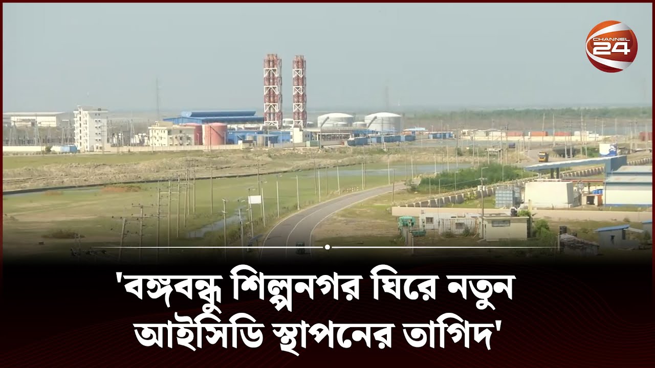 'বঙ্গবন্ধু শিল্পনগর ঘিরে নতুন আইসিডি স্থাপনের তাগিদ' | bangabandhu Shilpa Nagar | Channel 24