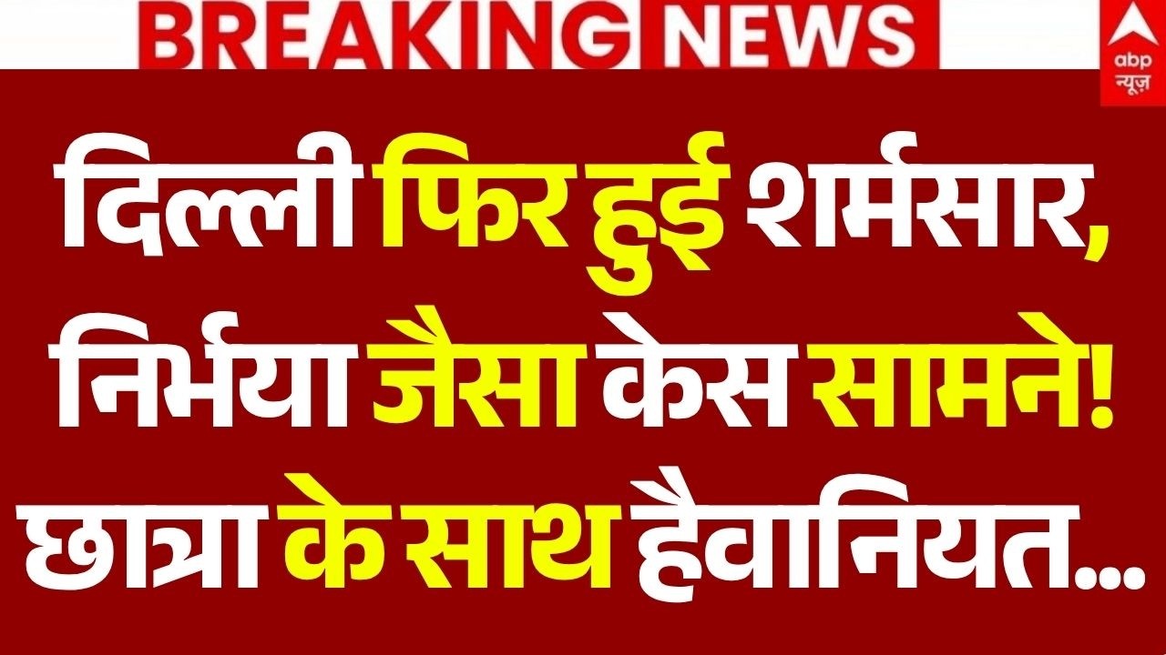 Delhi Gangrape Case : दिल्ली फिर हुई शर्मसार, निर्भया जैसा केस सामने!छात्रा के साथ हैवानियत...
