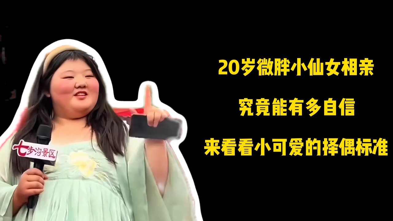 20岁微胖小仙女相亲，究竟能有多自信，来看看小可爱的择偶标准