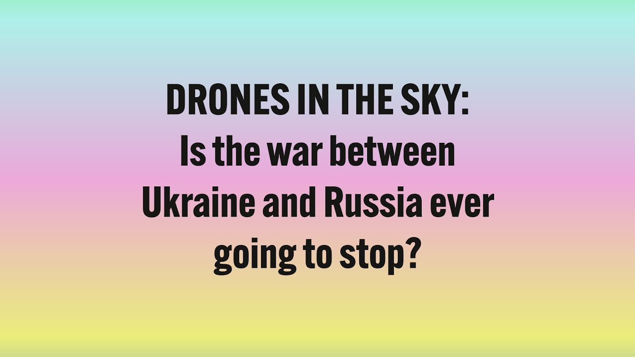DRONES IN THE SKY: Is the war between Ukraine and Russia ever going to stop?