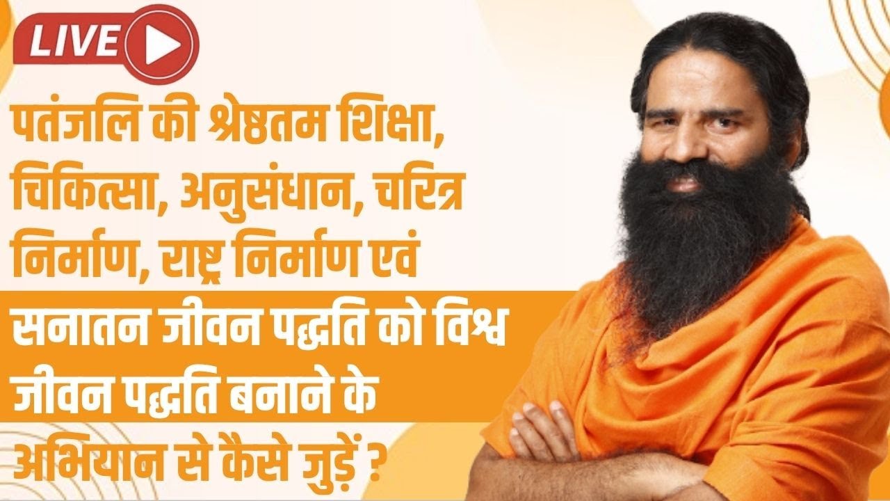 पतंजलि की श्रेष्ठतम शिक्षा, चिकित्सा, अनुसंधान, चरित्र निर्माण, राष्ट्र निर्माण एवं सनातन जीवन