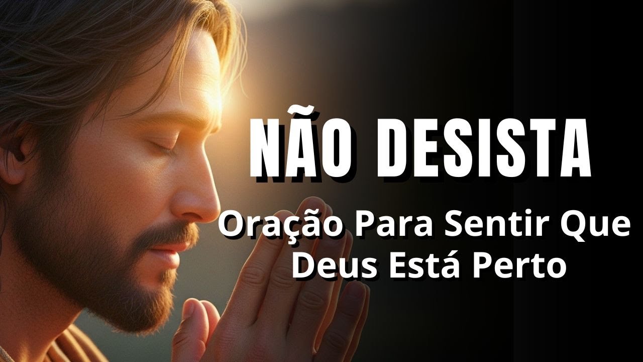 Não Desista Agora | Oração Para Sentir Que Deus Está Perto