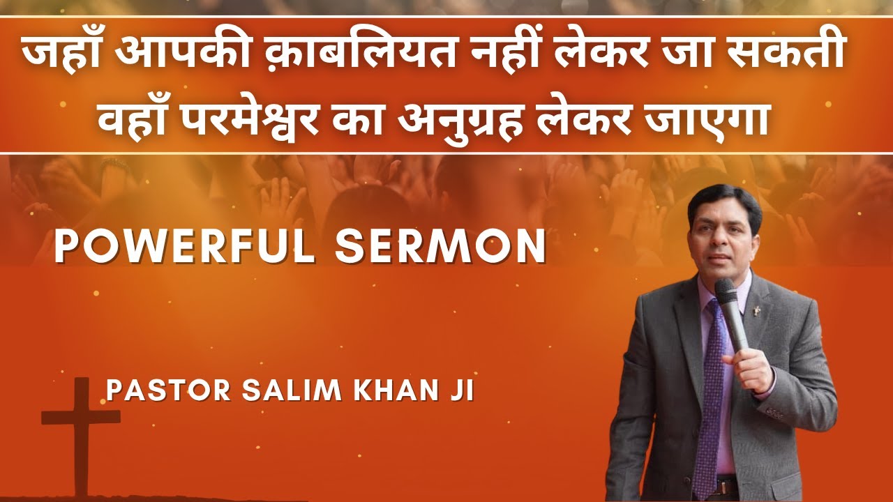 जहाँ आपकी क़ाबलियत नहीं लेकर जा सकती वहाँ परमेश्वर का अनुग्रह लेकर जाएगा -SERMON - PASTOR SALIM KHAN