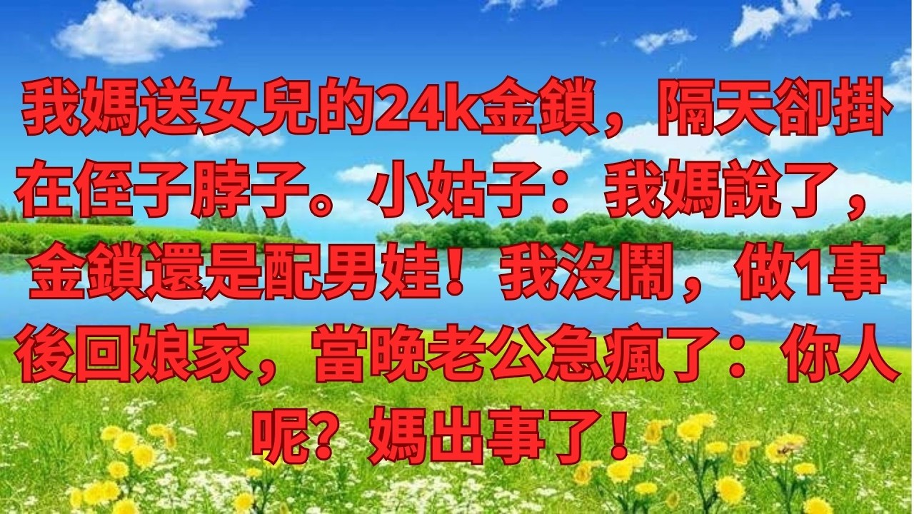 我媽送女兒的24k金鎖，隔天卻掛在侄子脖子。小姑子：我媽說了，金鎖還是配男娃！我沒鬧，做1事後回娘家