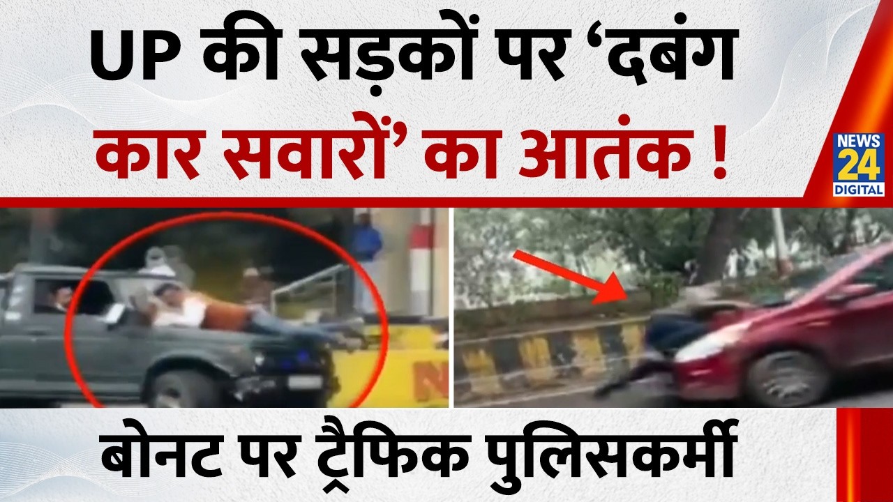 UP की सड़कों पर ‘दबंग कार सवारों’ का आतंक ! कहीं बोनट पर ट्रैफिक पुलिसकर्मी, टोल प्लाजा पर चलाई गोली