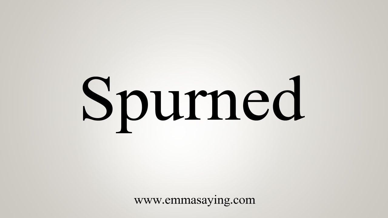 How To Say Spurned