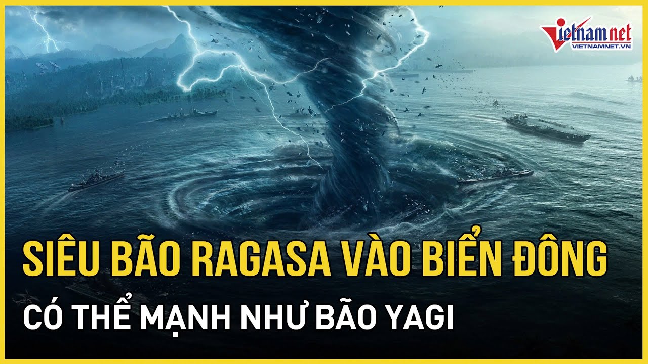 Si&ecirc;u b&atilde;o Ragasa v&agrave;o Biển Đ&ocirc;ng c&oacute; thể mạnh như Yagi, tỉnh n&agrave;o t&acirc;m điểm đổ bộ? | B&aacute;o VietNamNet