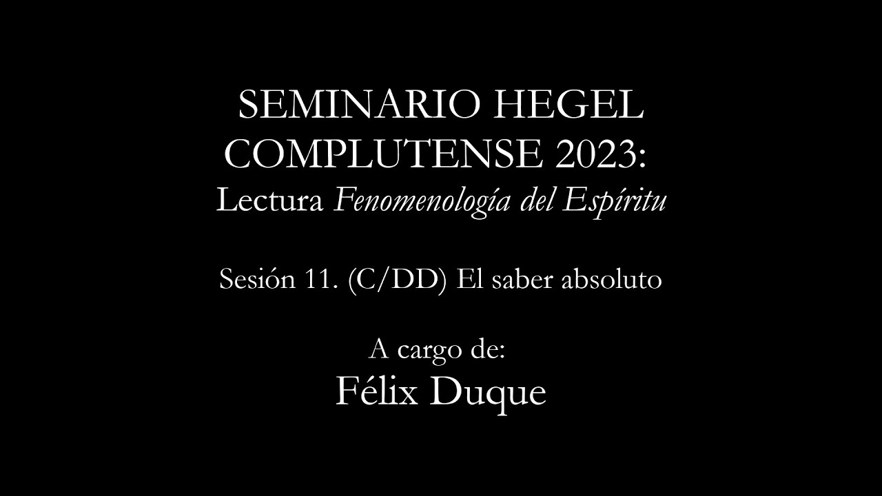 Félix Duque. Lectura Fenomenología del Espíritu. Sesión XI: (C/DD) El saber absoluto
