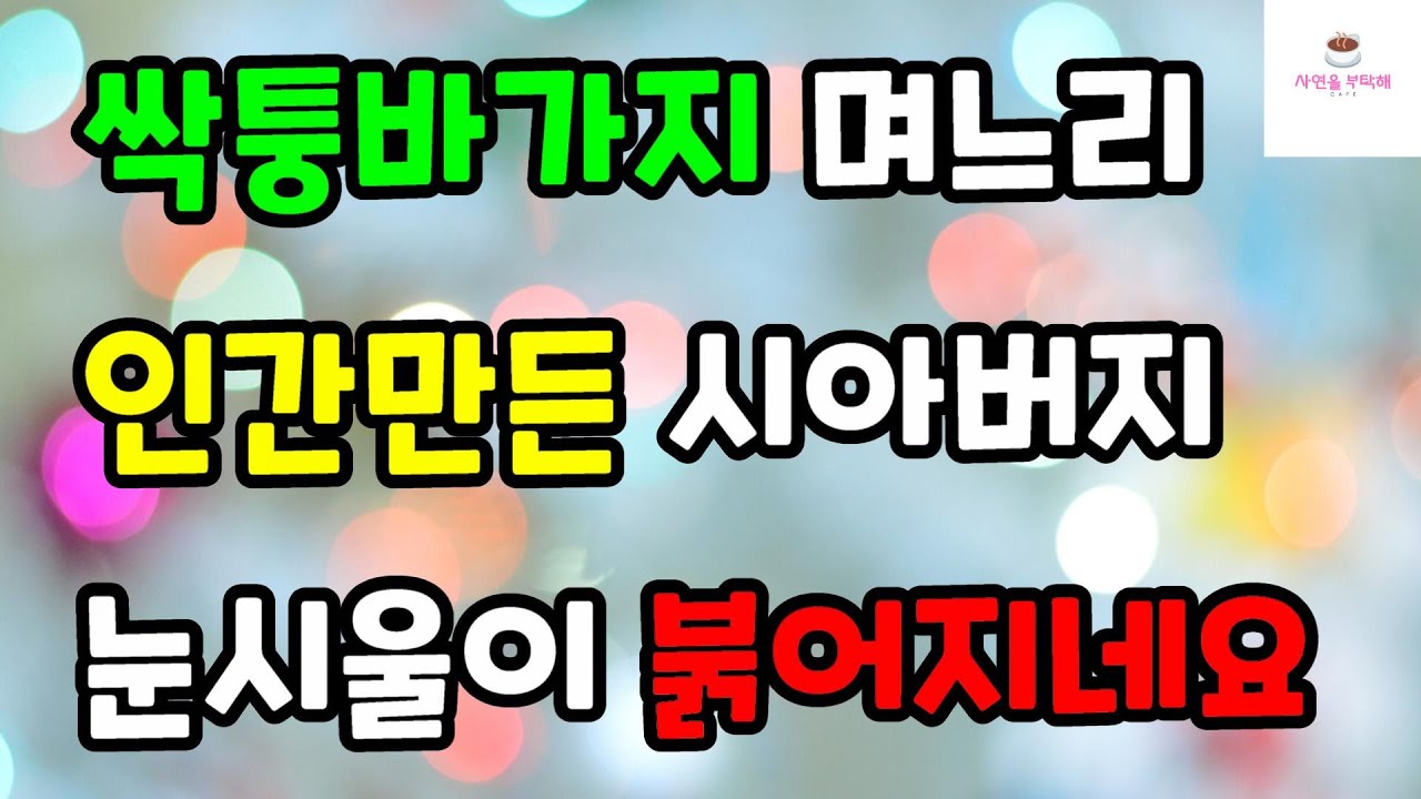 [시아버지 감동 사랑썰] 싹퉁바가지 며느리 인간만든 시아버지 눈시울이 붉어지네요ㅣ썰ㅣ사연ㅣ라디오사연ㅣ