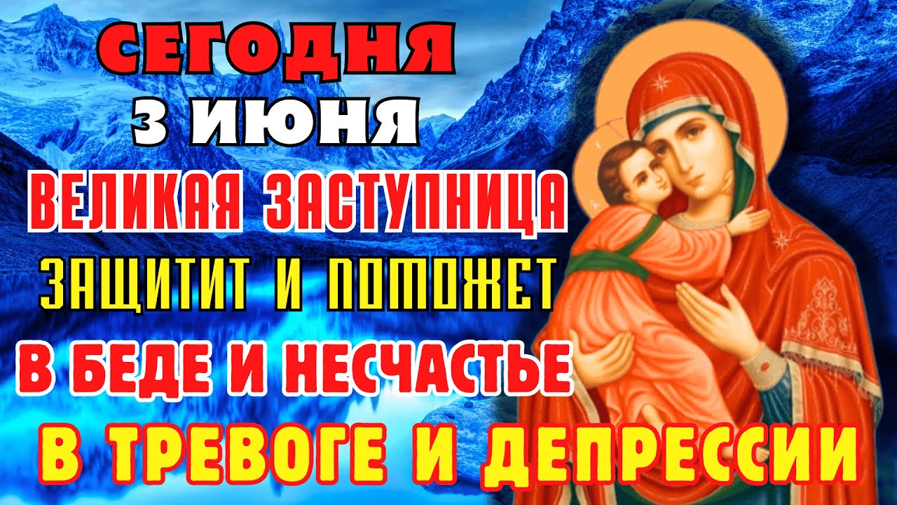 3 ИЮНЯ ВЕЛИКАЯ ЗАСТУПНИЦА ЗАЩИТИТ И ПОМОЖЕТ В БЕДЕ И НЕСЧАСТЬЕ! Молитва Богородице Владимирской