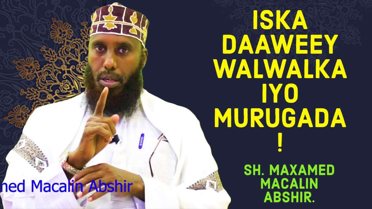 ISKA DAAWEEY WALWALKA IYO MURUGADA Sh. Maxamed Macalin Abshir