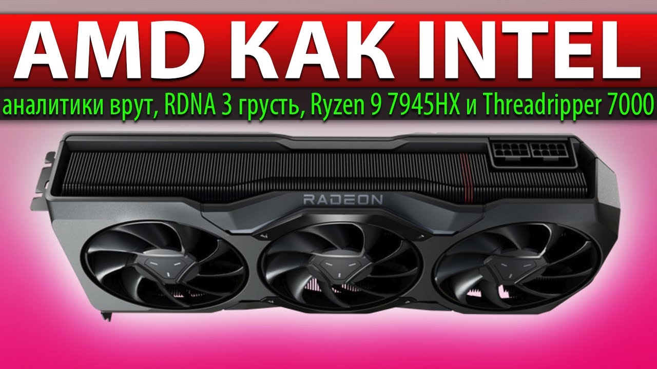 💥AMD КАК INTEL: аналитики врут, RDNA 3 грусть, Threadripper 7000 и Ryzen 9 7945HX