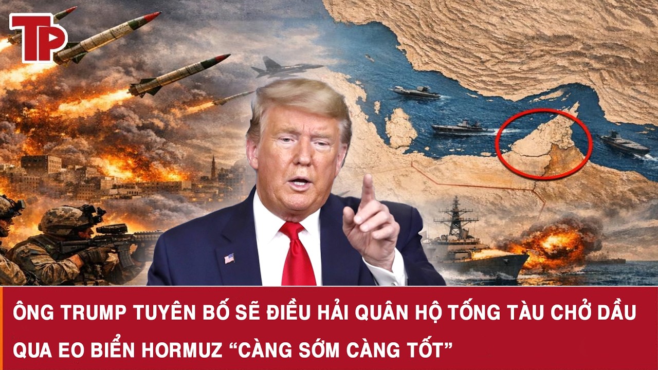 Ông Trump tuyên bố sẽ điều hải quân hộ tống tàu chở dầu qua Eo biển Hormuz “càng sớm càng tốt”