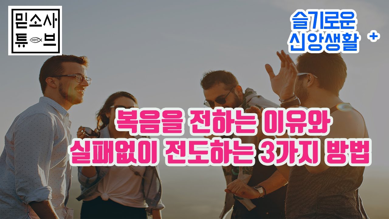 우리가 전도를 계속해야하는 놀라운 이유 2가지와 실패없는 전도방법 3가지