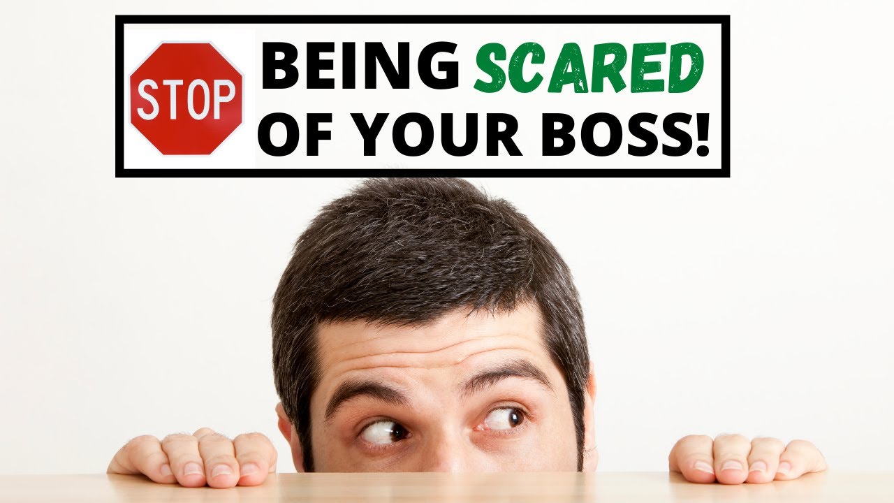 Stop being SCARED!  (Talk to your boss!)