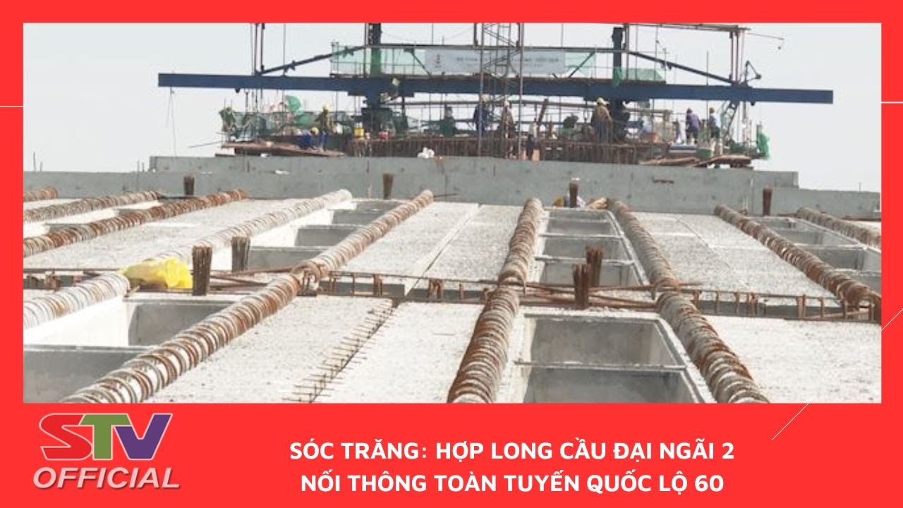 STV - Sóc Trăng: Hợp long cầu Đại Ngãi 2 nối thông toàn tuyến Quốc lộ 60