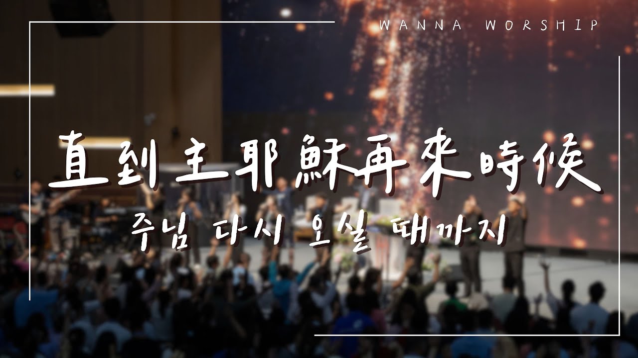 直到主耶穌再來時候 | 주님 다시 오실 때까지 | 중국어찬양 | WANNA WORSHIP 워나워십 | 34th訪韓聖會OCCK