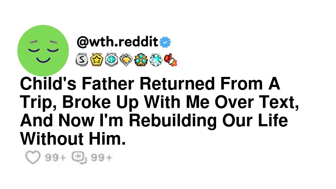 Child's Father Returned From A Trip, Broke Up With Me Over Text, And Now I'm Rebuilding Our Life ...