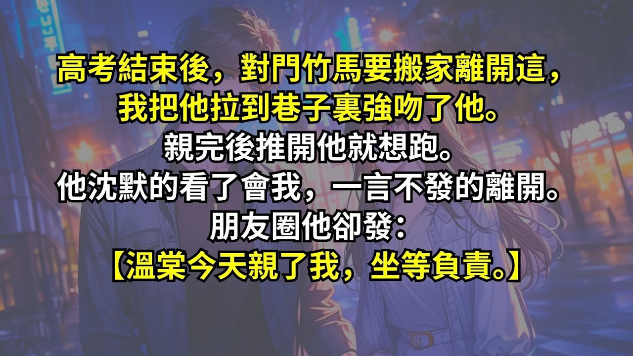 高考結束後，對門竹馬要搬家離開這，我把他拉到巷子裏強吻了他。親完後推開他就想跑。他沈默的看了會我，一言不發的離開。朋友圈他卻發：【溫棠今天親了我，坐等負責。】
