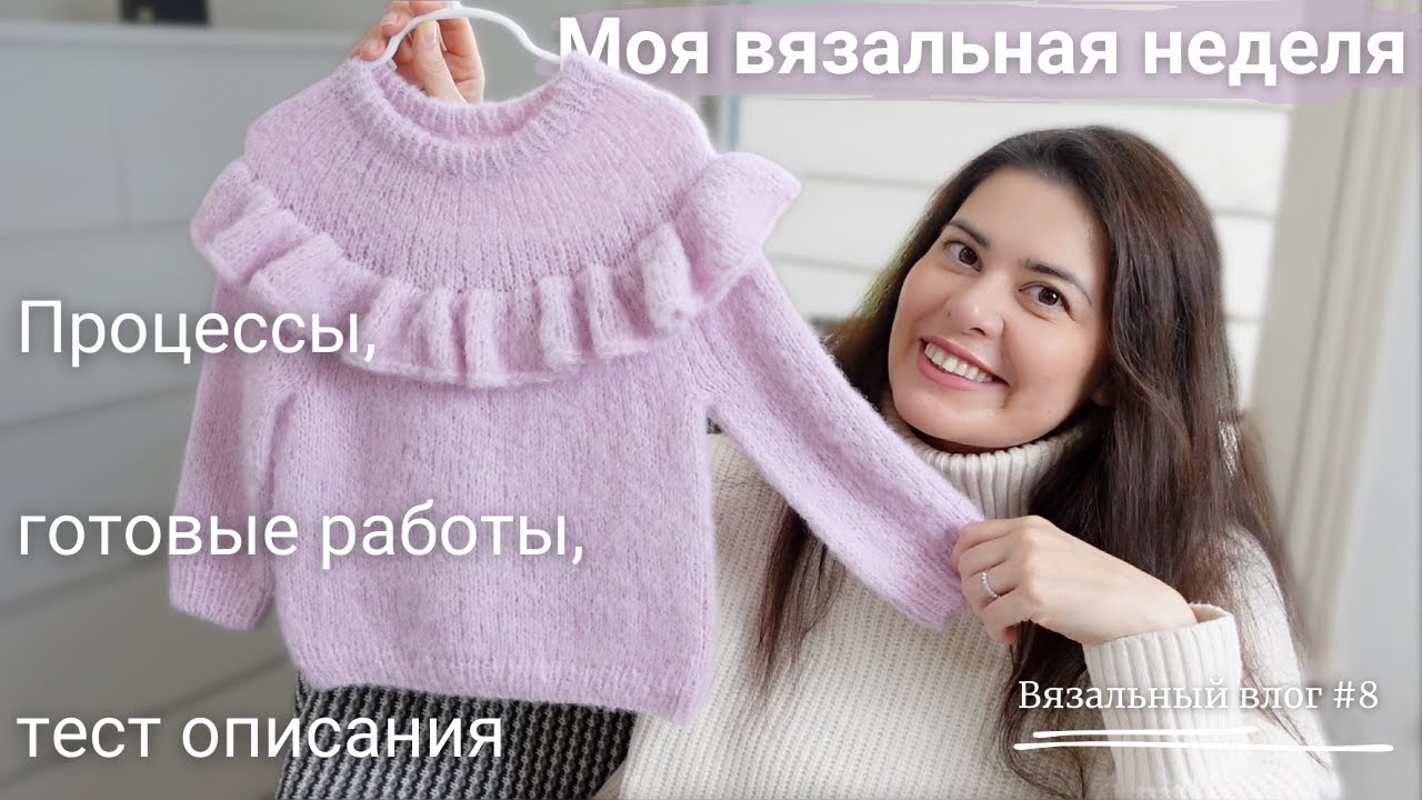 Эпизод 8 🧶 Моя вязальная неделя: тест описания, процессы, готовые работы.