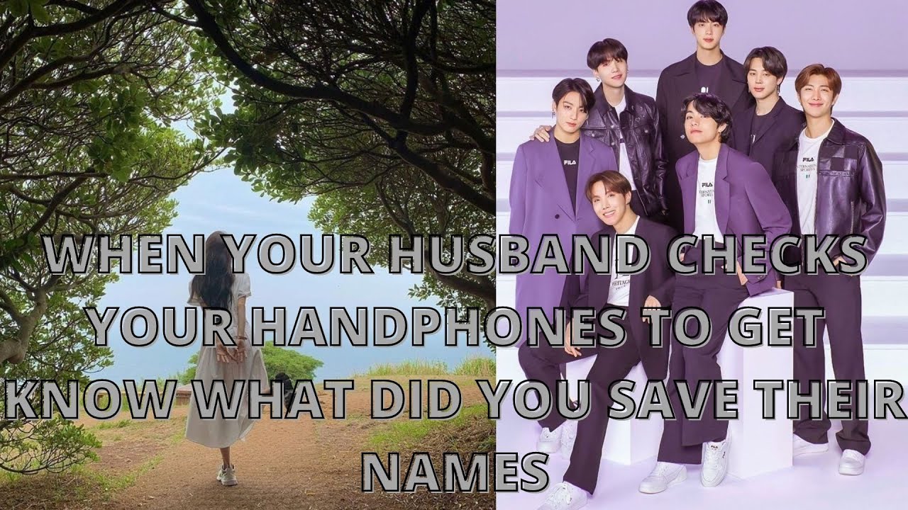 WHEN YOUR HUSBAND CHECKS YOUR HANDPHONES TO GET KNOW WHAT DID YOU SAVE THEIR NAMES |OT7|ONESHOT FF