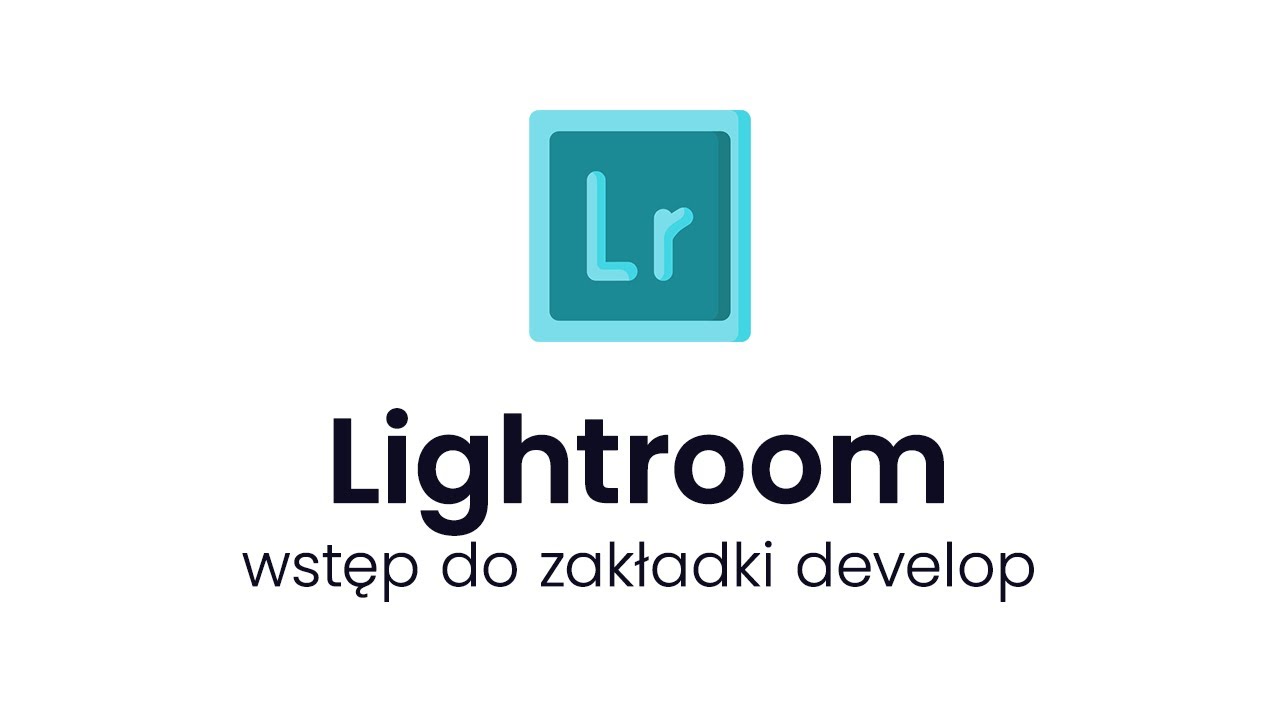 Kurs Lightroom Classic 2020 - wstęp do develop