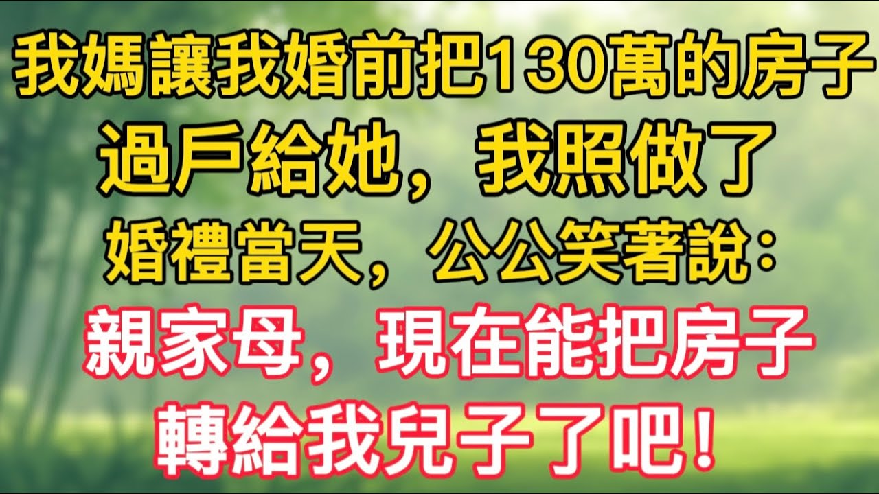 我媽讓我婚前把130萬的房子過戶給她，我照做了，婚禮當天，公公笑著說：親家母，現在能把房子轉給我兒子了吧！