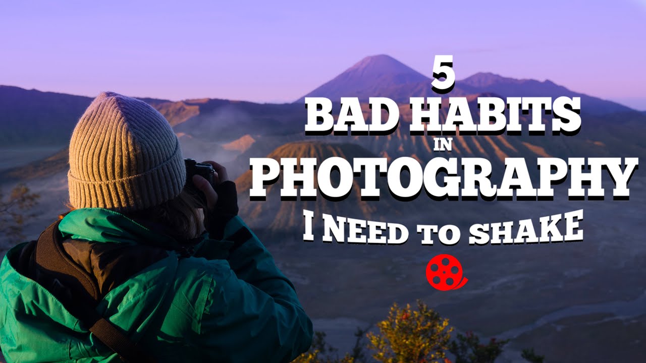 5 BAD HABITS in PHOTOGRAPHY I need to shake