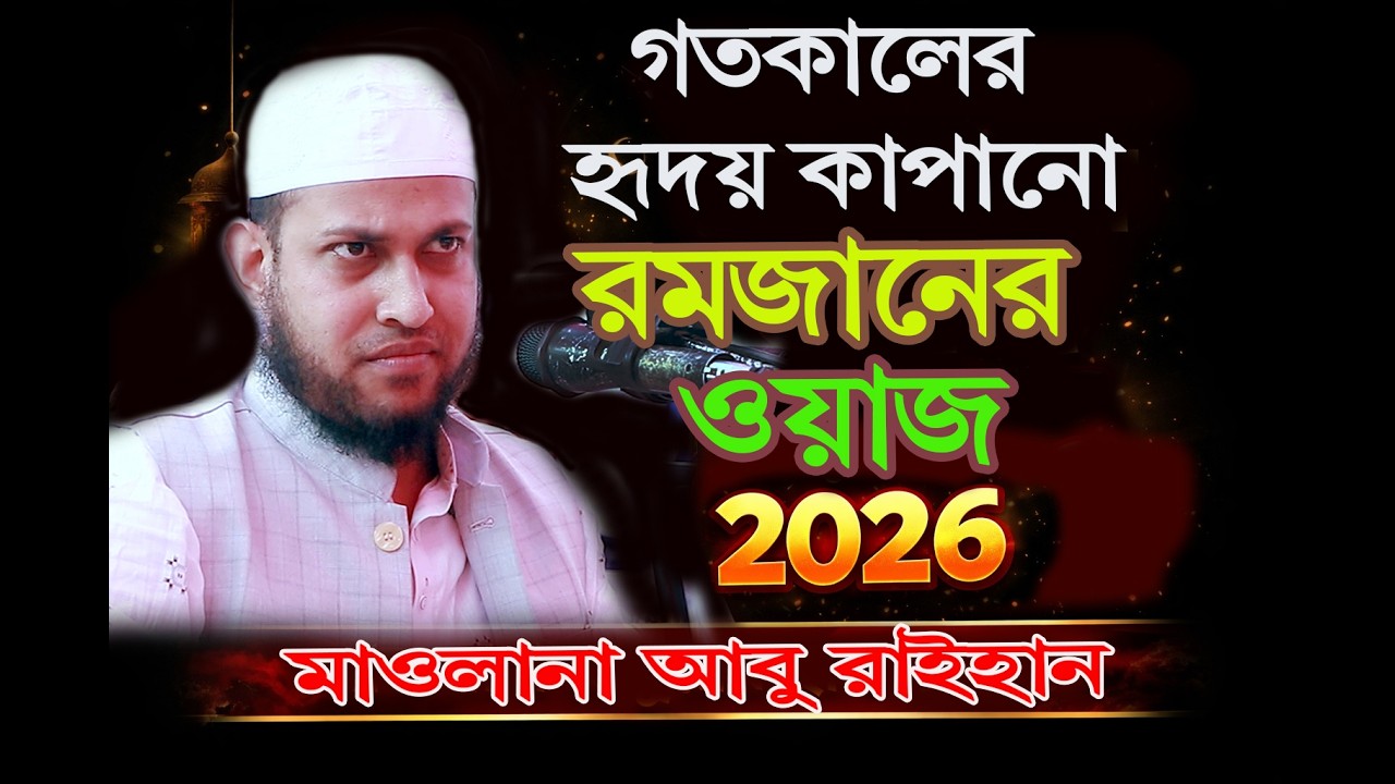 মাওলানা আবু রায়হান হৃদয় কাপানো ”রমজানের ওয়াজ” ২০২৬ Maolana Abu Raihan, Romjan 2026