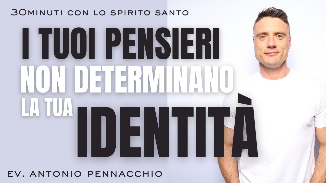 I TUOI PENSIERI NON DETERMINANO LA TUA IDENTITÀ - Antonio Pennacchio #trentaminuticonlospiritosanto