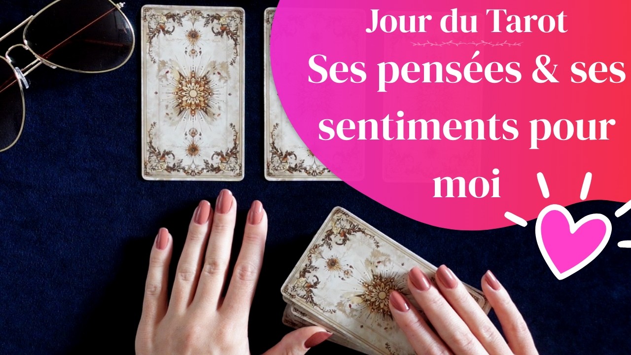SES PENSEES & SES SENTIMENTS POUR MOI - Tirage de Tarot à choix