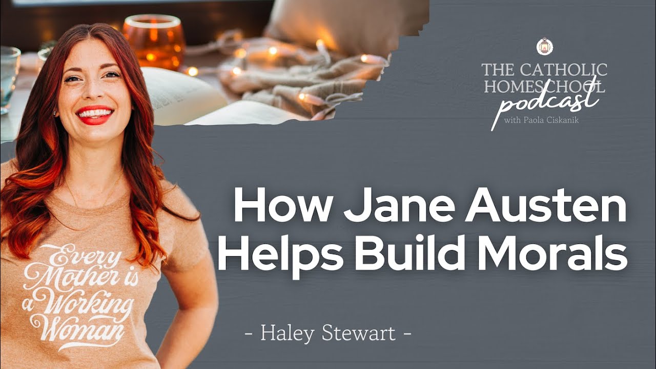 How Jane Austen Helps Build Morals | Haley Stewart | The Catholic Homeschool Podcast