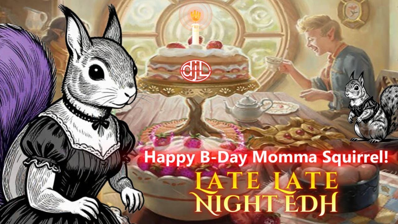 Late Late Night EDH - Happy Bday Momma Squirrel!