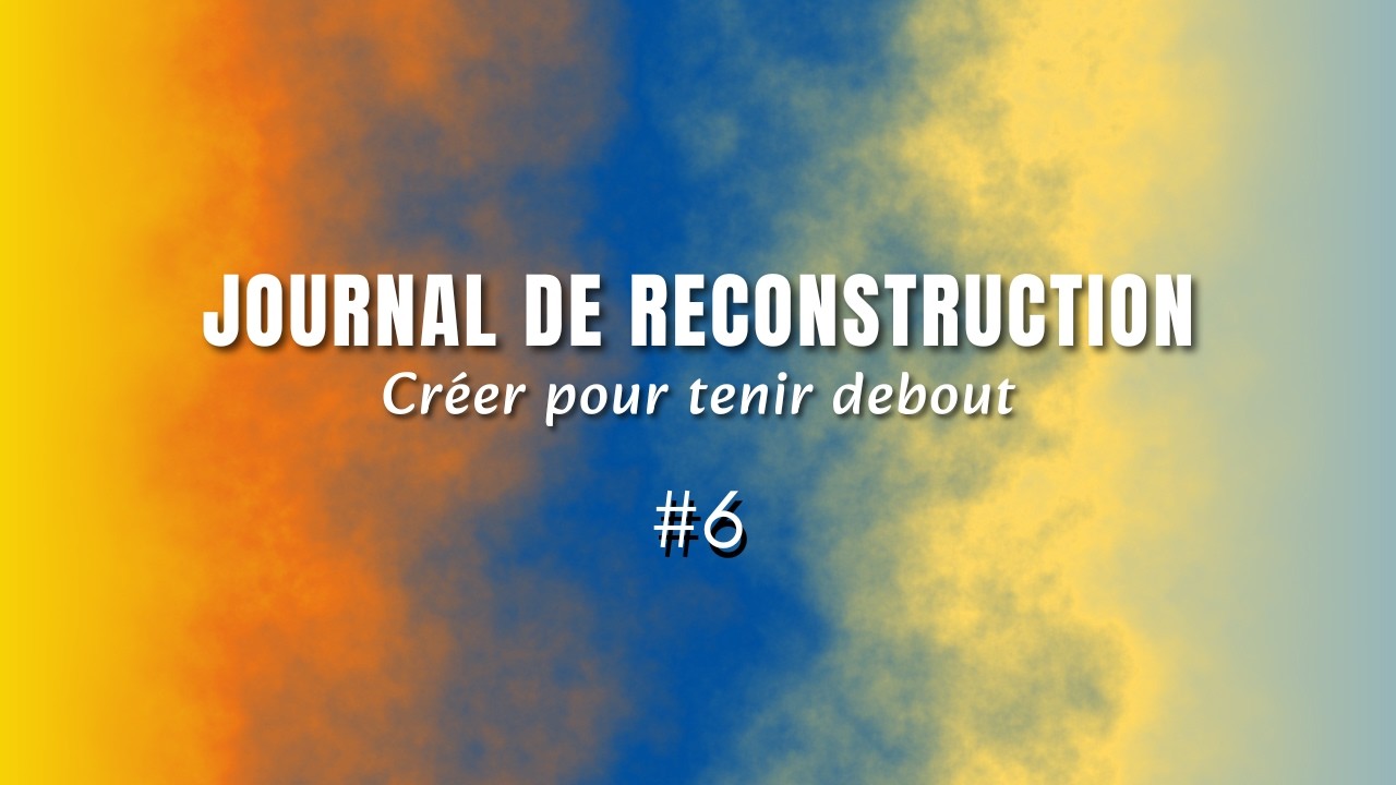 Journal de reconstruction : Créer pour tenir debout — Jour 6