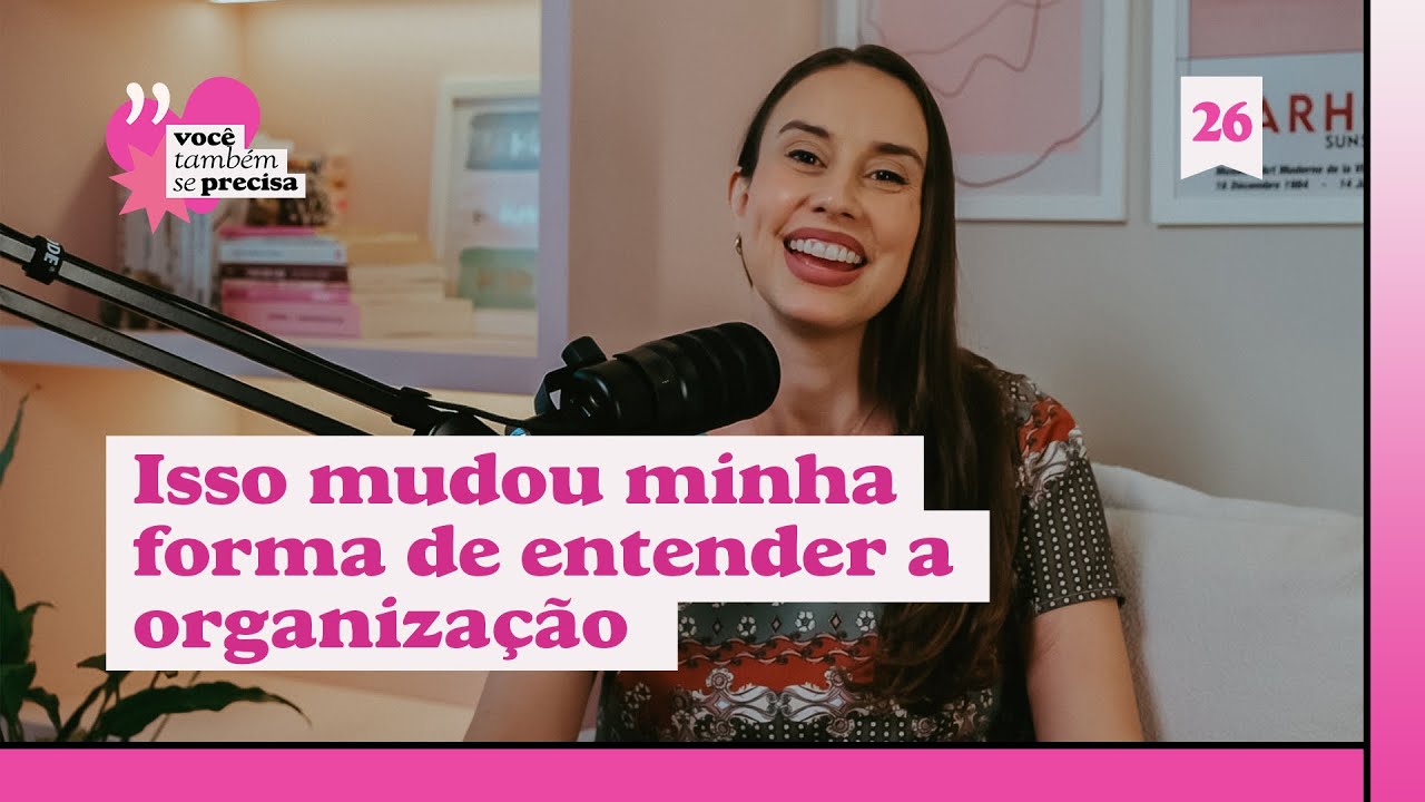 isso mudou totalmente minha relação com a organização - você também se precisa | podcast | #26