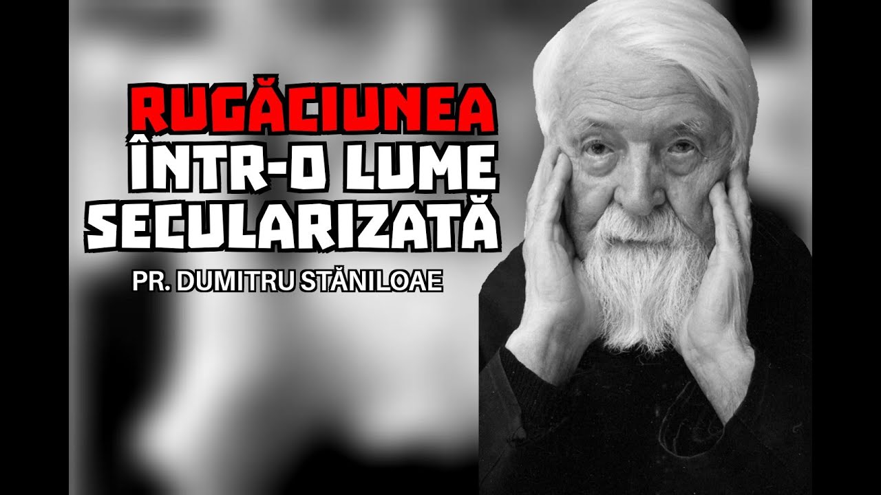 Rugăciunea într-o lume secularizată – Pr. Dumitru Stăniloae