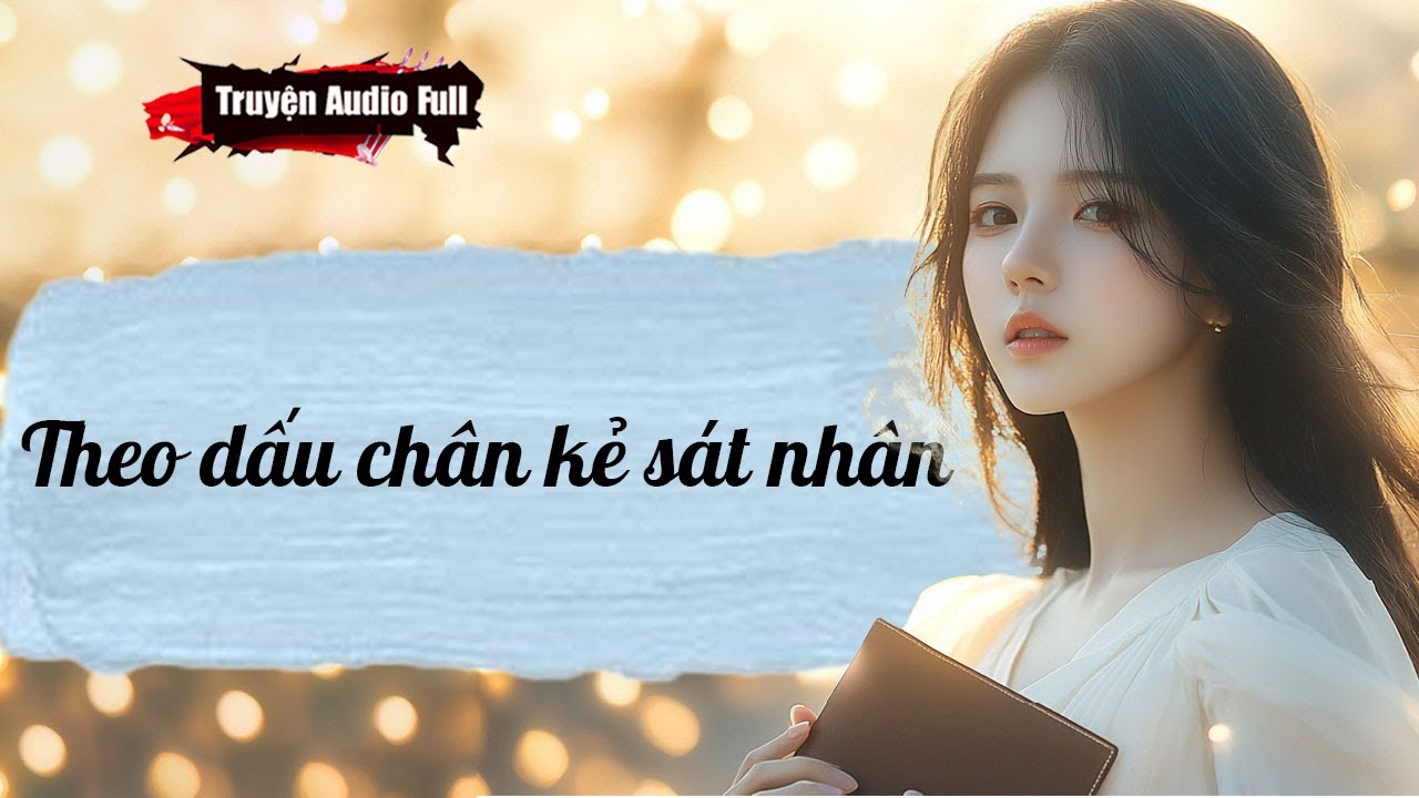 [Truyện Audio Full] THEO DẤU CHÂN KẺ SÁT NHÂN